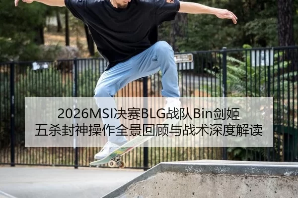 2026MSI决赛BLG战队Bin剑姬五杀封神操作全景回顾与战术深度解读