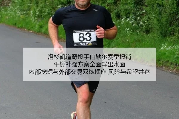 洛杉矶道奇投手伯勒尔赛季报销 牛棚补强方案全面浮出水面 内部挖掘与外部交易双线操作 风险与希望并存